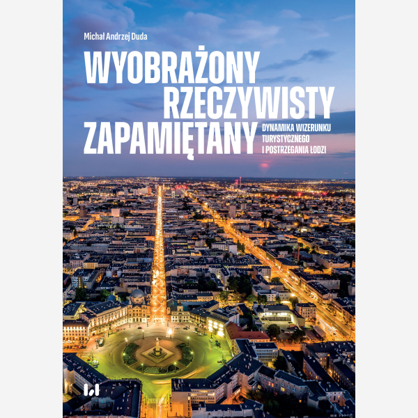 Wyobrażony, rzeczywisty, zapamiętany – dynamika wizerunku turystycznego i postrzegania Łodzi
