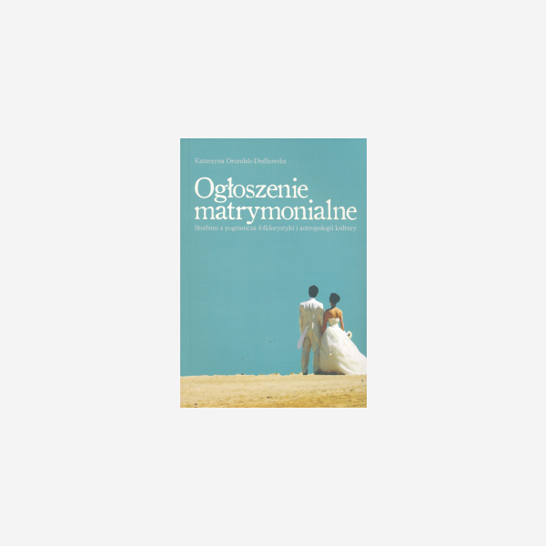 Ogłoszenia matrymonialne. Studium z pogranicza folklorystyki i antropologii kultury