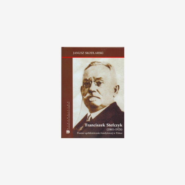 Franciszek Stefczyk (1861-1924). Pionier spółdzielczości kredytowej w Polsce