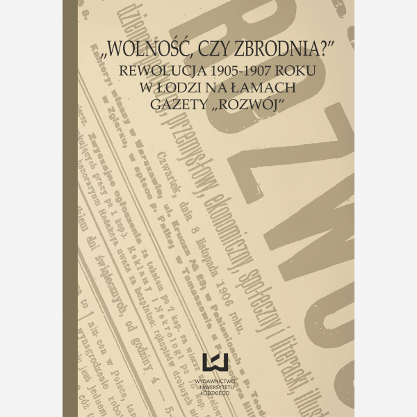 "Wolność czy zbrodnia?" Rewolucja 1905-1907 roku w Łodzi na łamach gazety "Rozwój"