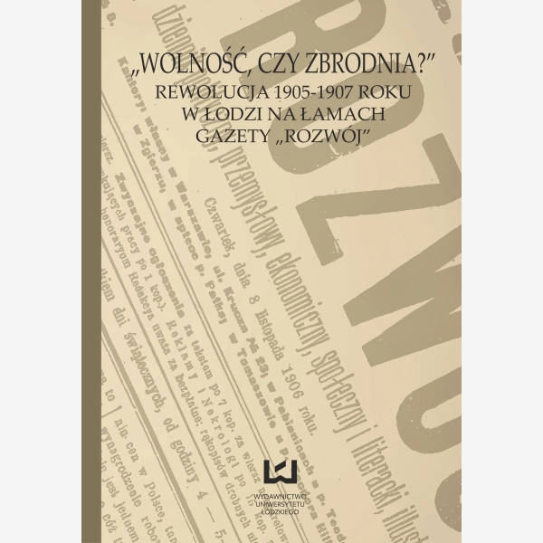 "Wolność czy zbrodnia?" Rewolucja 1905-1907 roku w Łodzi na łamach gazety "Rozwój"