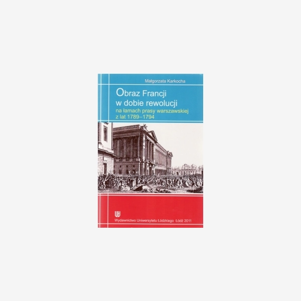 Obraz Francji w dobie rewolucji na łamach prasy warszawskiej z lat 1789-1794