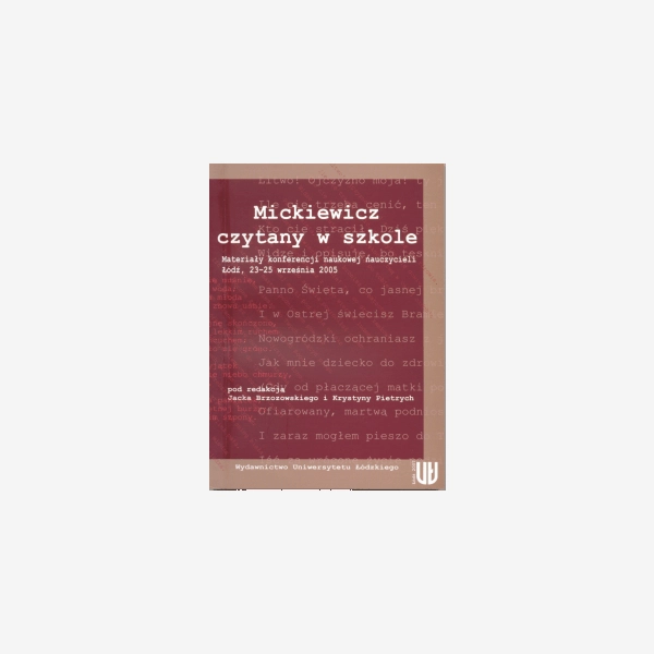 Mickiewicz czytany w szkole. Materiały konferencji naukowej nauczycieli. Łódź, 23–25 września 2005r.