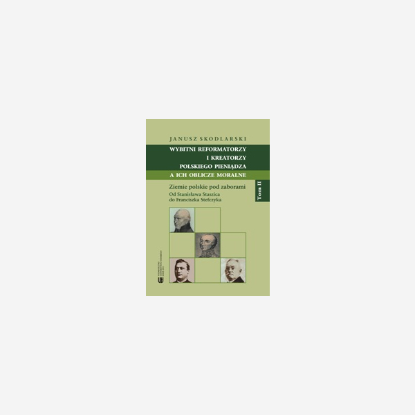 Wybitni reformatorzy i kreatorzy polskiego pieniądza a ich oblicze moralne. Tom 2