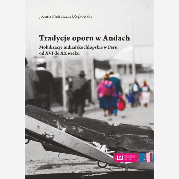Tradycje oporu w Andach. Mobilizacje indiańskochłopskie w Peru od XVI do XX w.