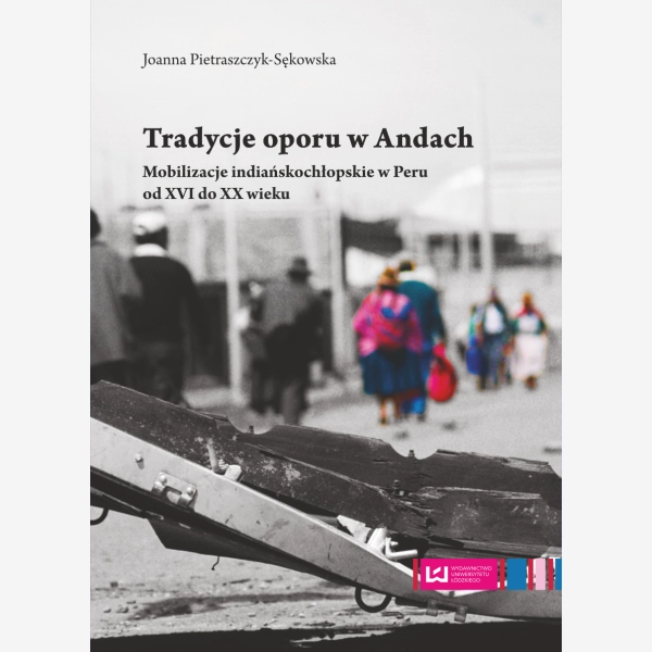 Tradycje oporu w Andach. Mobilizacje indiańskochłopskie w Peru od XVI do XX w.
