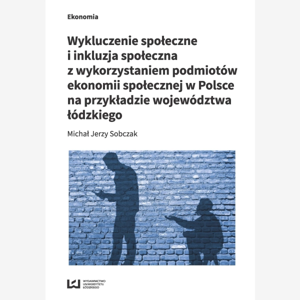 Wykluczenie społeczne i inkluzja społeczna z wykorzystaniem podmiotów ekonomii społecznej w Polsce na przykładzie województwa łódzkiego
