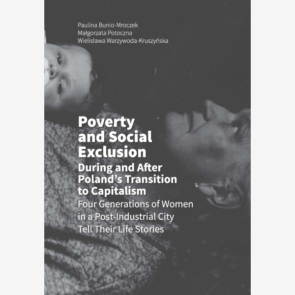 Poverty and Social Exclusion During and After Poland's Transition to Capitalism Four Generations of Women in a Post-Industrial City Tell Their Life St