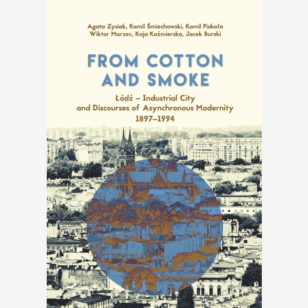 From Cotton and Smoke: Łódź – Industrial City and Discourses of Asynchronous Modernity 1897–1994