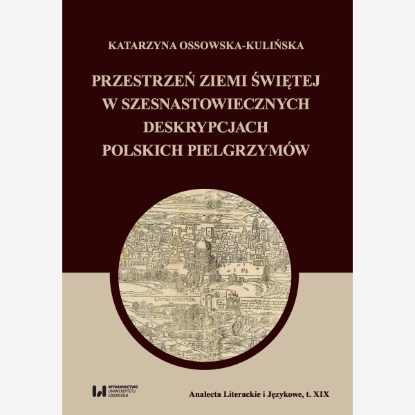 Przestrzeń Ziemi Świętej w szesnastowiecznych deskrypcjach polskich pielgrzymów