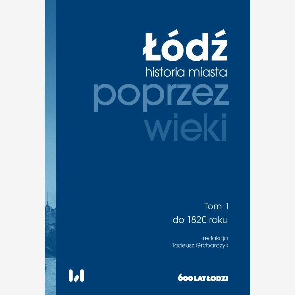 Łódź poprzez wieki. Historia miasta, tom 1: do 1820 roku