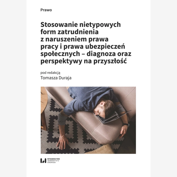 Stosowanie nietypowych form zatrudnienia z naruszeniem prawa pracy i prawa ubezpieczeń społecznych – diagnoza oraz perspektywy na przyszłość