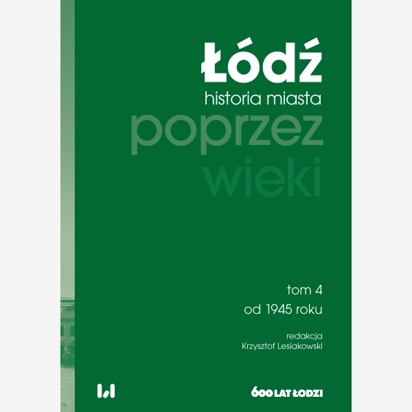 Łódź poprzez wieki. Historia miasta, tom 4: od 1945 roku